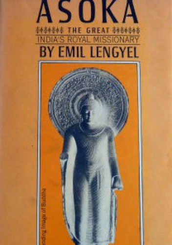 Asoka The Great India's Royal Missionary - Emil Lengyel