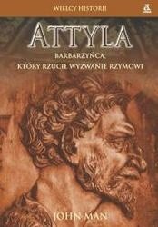 Attyla. Barbarzyńca, który rzucił wyzwanie Rzymowi - John Man
