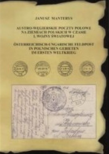 Austro-węgierskie poczty polowe na ziemiach polskich w czasie I. Wojny Światowej - Janusz Manterys