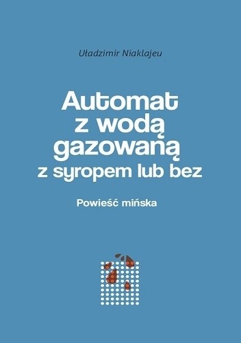 Automat z wodą gazowaną z syropem lub bez. Powieść mińska - Uładzimir Niaklajeu