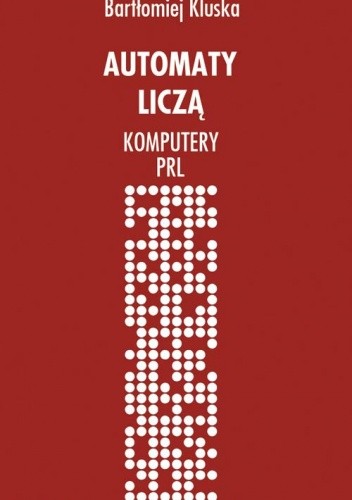 Automaty liczą. Komputery PRL - Bartłomiej Kluska