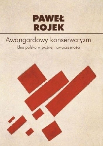 Awangardowy konserwatyzm. Idea polska w późnej nowoczesności - Paweł Rojek
