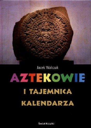 Aztekowie i tajemnica kalendarza - Jacek Walczak