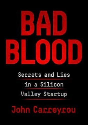 Bad Blood: Secrets and Lies in a Silicon Valley Startup - John Carreyrou