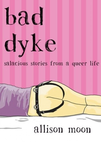Bad Dyke: Salacious Stories from a Queer Life - Allison Moon