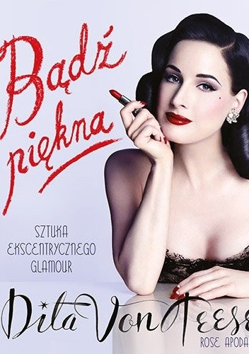 Bądź piękna. Sztuka ekscentrycznego glamour - Dita Von Teese