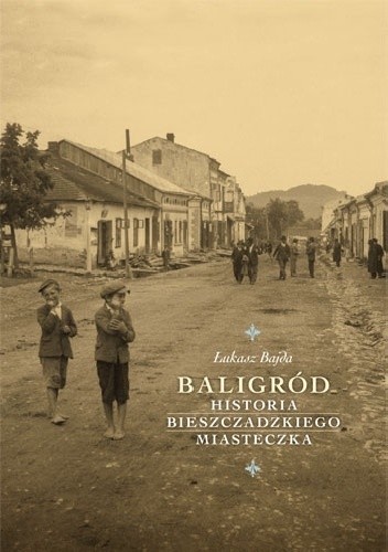Baligród. Historia bieszczadzkiego miasteczka. - Łukasz Bajda