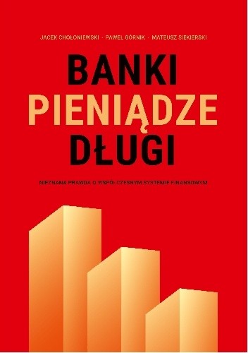 Banki, pieniądze, długi. Nieznana prawda o współczesnym systemie finansowym - Jacek Chołoniewski