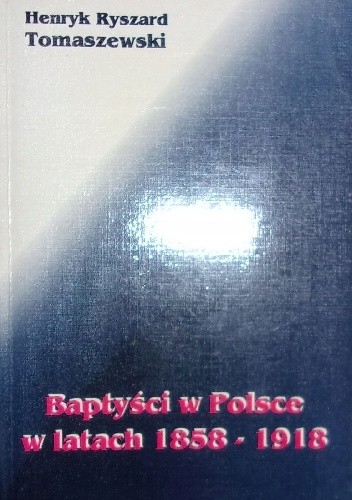 Baptyści w Polsce w latach 1858-1918 - Henryk Ryszard Tomaszewski