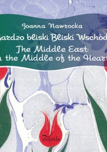 Bardzo bliski Bliski Wschód. The Middle East: in the Middle of the Heart - Joanna Nawrocka
