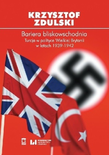 Bariera bliskowschodnia. Turcja w polityce Wielkiej Brytanii w latach 1939-1942 - Zdulski Krzysztof