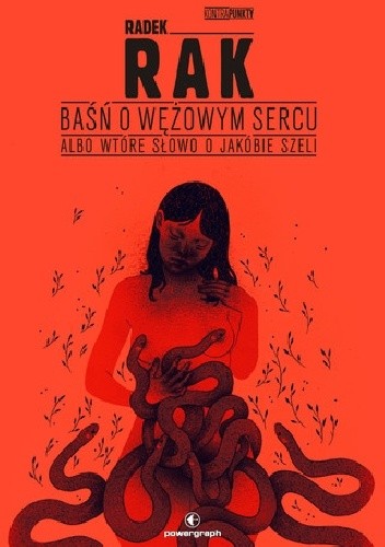 Baśń o wężowym sercu albo wtóre słowo o Jakóbie Szeli - Radek Rak