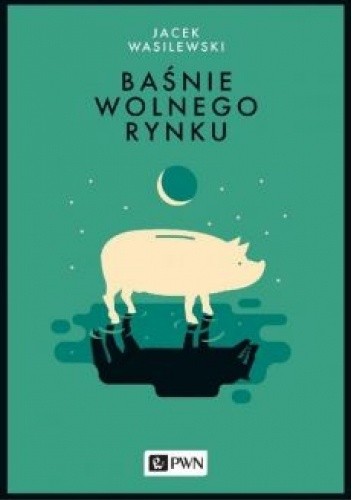 Baśnie wolnego rynku - Jacek Wasilewski