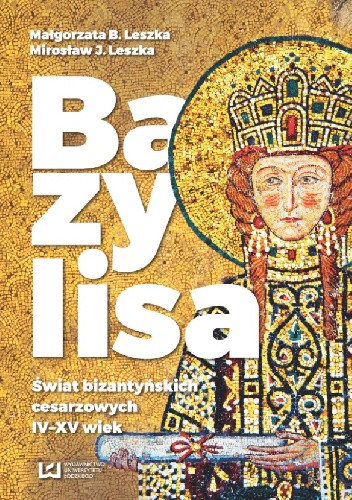 Bazylisa. Świat bizantyńskich cesarzowych (IV-XV wiek) - Małgorzata Leszka