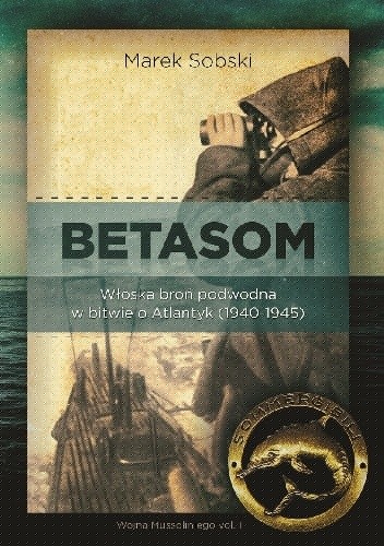 Betasom. Włoska broń podwodna w bitwie o Atlantyk (1940-1945) - Marek Sobski