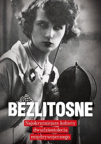 Bezlitosne. Najokrutniejsze kobiety dwudziestolecia międzywojennego - Agnieszka Haska