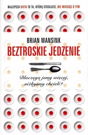 Beztroskie jedzenie. Dlaczego jemy więcej, niżbyśmy chcieli? - Brian Wansink