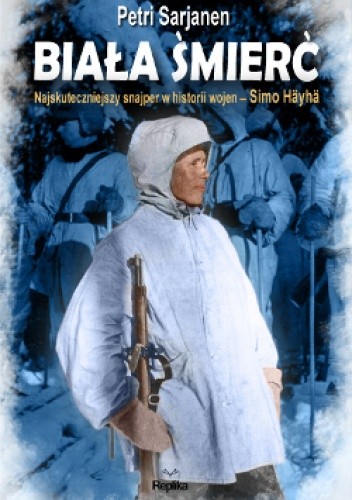 Biała Śmierć. Najskuteczniejszy snajper w historii wojen – Simö Häyhä - Petri Sarjanen