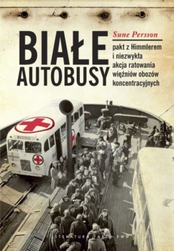 Białe autobusy. Pakt z Himmlerem i niezwykła akcja ratowania więźniów obozów koncentracyjnych. - Sune Persson
