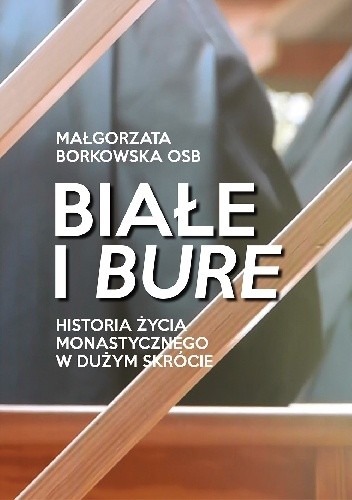 Białe i bure. Historia życia monastycznego w dużym skrócie - Małgorzata Borkowska OSB