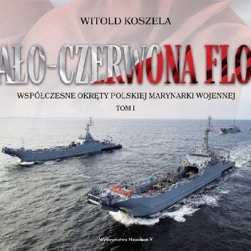 Biało-czerwona flota. Współczesne okręty Polskiej Marynarki Wojennej. Tom I - Witold Koszela