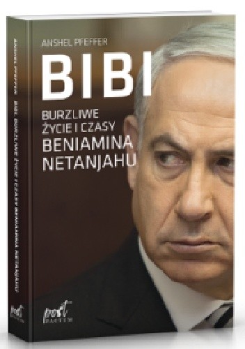 Bibi. Burzliwe życie i czasy Beniamina Netanjahu - Anshel Pfeffer