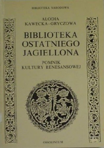 Biblioteka ostatniego Jagiellona : pomnik kultury renesansowej - Alodia Kawecka-Gryczowa