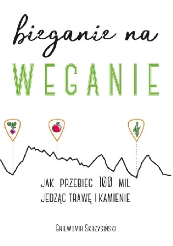 Bieganie na weganie czyli jak przebiec 100 mil jedząc trawę i kamienie - Gniewomir Skrzysiński