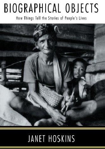Biographical Objects. How Things Tell the stories of People's Lives - Janet Hoskins