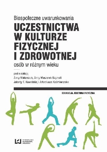 Biospołeczne uwarunkowania uczestnictwa w kulturze fizycznej i zdrowotnej osób w różnym wieku - Jolanta Kowalska
