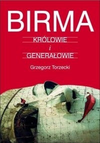 Birma. Królowie i Generałowie. - Grzegorz Torzecki