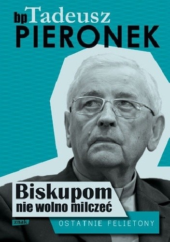 Biskupom nie wolno milczeć. Ostatnie felietony - Tadeusz Pieronek