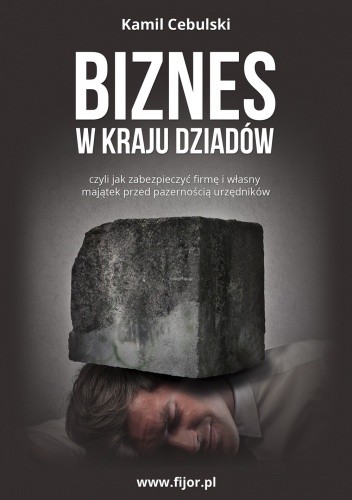 Biznes w kraju dziadów, czyli jak zabezpieczyć firmę i własny majątek przed pazernością urzędników - Kamil Cebulski
