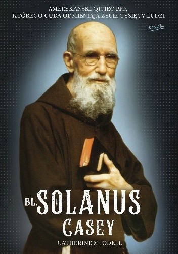 Bł. Solanus Casey. Amerykański ojciec Pio, którego cuda odmieniają życie tysięcy ludzi - Catherine M. Odell