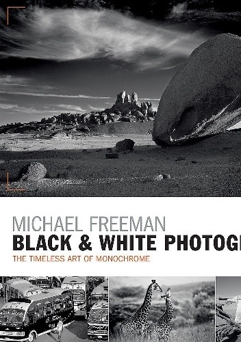 Black and White Photography: The timeless art of monochrome in the post-digital age - Michael Freeman