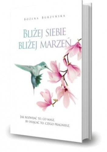 BLIŻEJ SIEBIE, BLIŻEJ MARZEŃ - Bożena Burzyńska