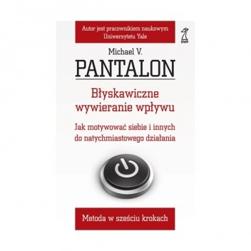 Błyskawiczne wywieranie wpływu. Jak motywować siebie i innych do natychmiastowego działania - Michael V. Pantalon
