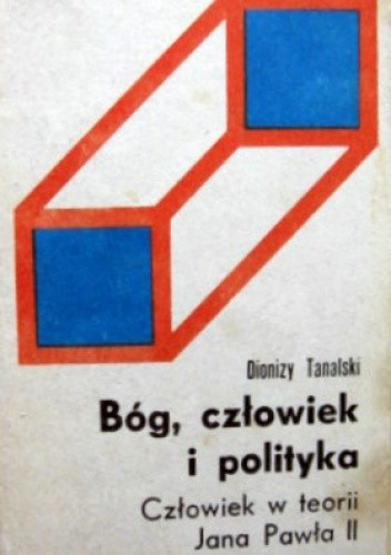 Bóg, człowiek i polityka. Człowiek w teorii Jana Pawła II - Dionizy Tanalski