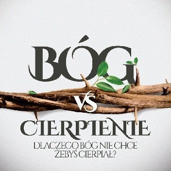 Bóg vs cierpienie Dlaczego Bóg nie chce żebyś cierpiał? - Marek Dziewiecki