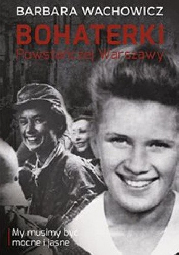 Bohaterki Powstańczej Warszawy - my musimy być mocne i jasne - Barbara Wachowicz