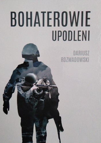 Bohaterowie upodleni - Dariusz Rozwadowski