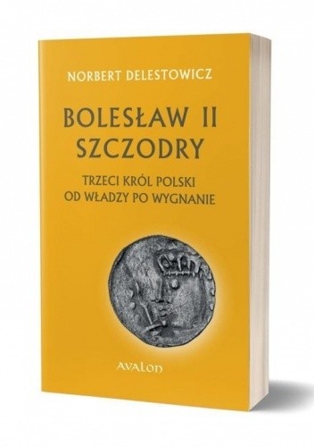 Bolesław II Szczodry - trzeci król Polski. Od władzy po wygnanie - Norbert Delestowicz