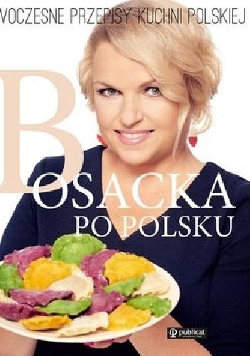 Bosacka po polsku. Nowoczesne przepisy kuchni polskiej - Katarzyna Bosacka