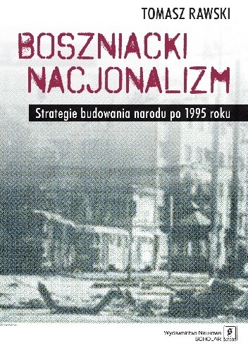Boszniacki nacjonalizm. Strategie budowania narodu po 1995 roku - Tomasz Rawski