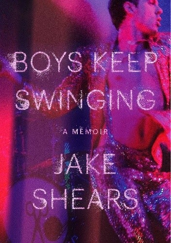 Boys Keep Swinging: A Memoir - Jake Shears