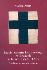 Bracia zakonu krzyżackiego w Prusach w latach 1228-1309 - Maciej Dorna