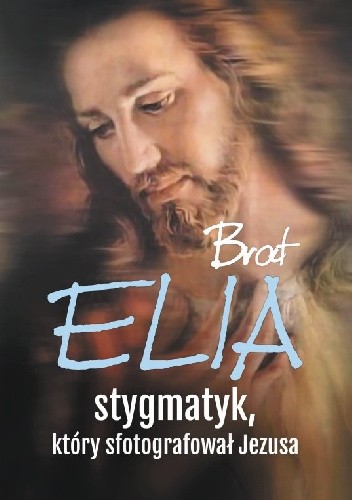 Brat Elia. Stygmatyk, który sfotografował Jezusa - praca zbiorowa