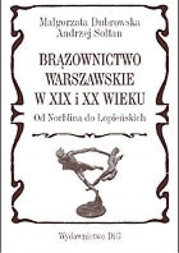 Brązownictwo warszawskie w XIX i XX wieku od Norblina do Łopieńskich - Małgorzata Dubrowska