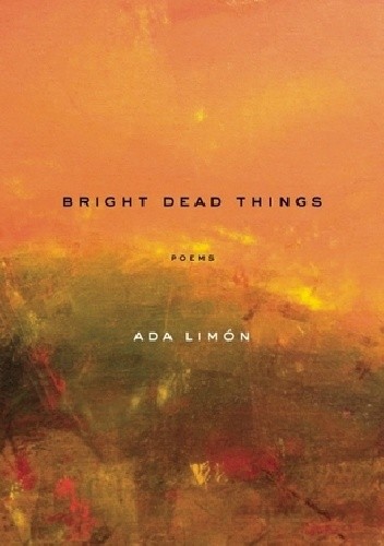 Bright Dead Things - Ada Limón