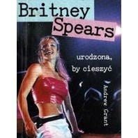 Britney Spears. Urodzona, by cieszyć - Andrew Grant